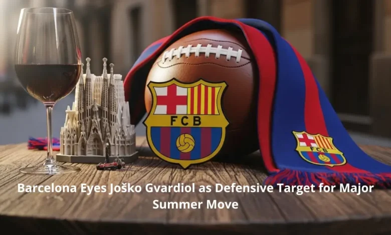 Barcelona Eyes Joško Gvardiol as Defensive Target for Major Summer Move