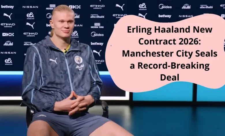 Erling Haaland New Contract 2026 Manchester City Seals a Record-Breaking Deal